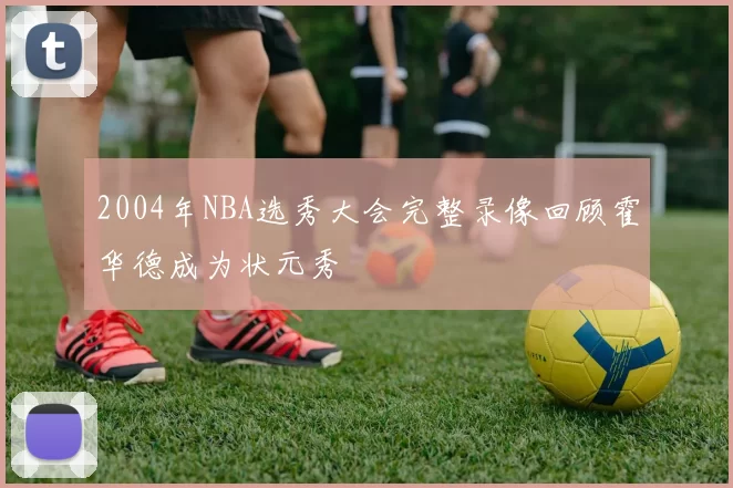 2004年NBA选秀大会完整录像回顾霍华德成为状元秀