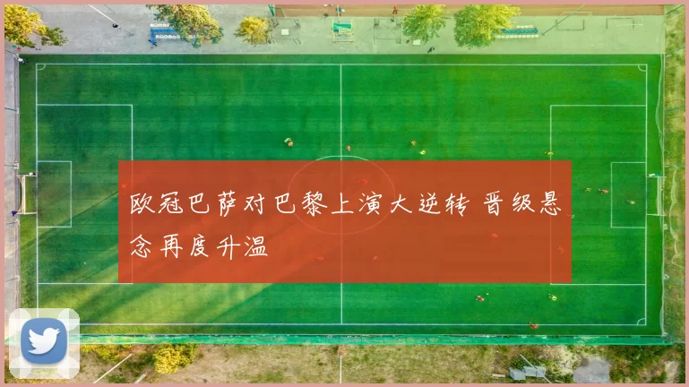 欧冠巴萨对巴黎上演大逆转 晋级悬念再度升温