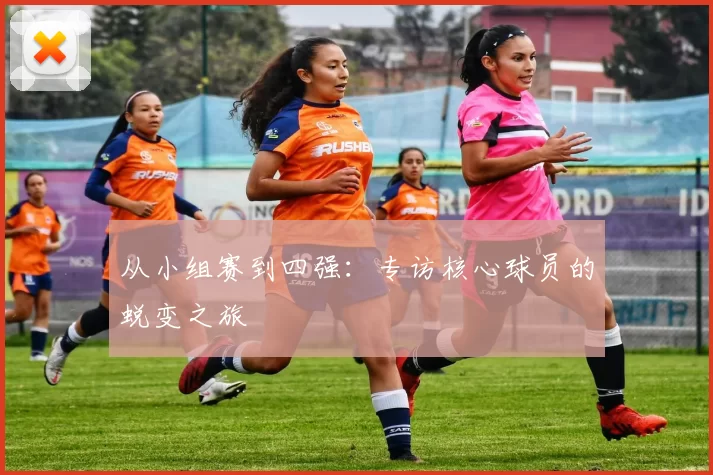 从小组赛到四强:专访核心球员的蜕变之旅