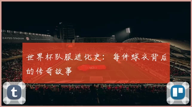 世界杯队服进化史：每件球衣背后的传奇故事