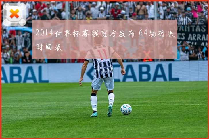 2014世界杯赛程官方发布 64场对决时间表