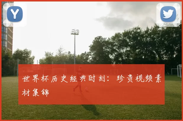 世界杯历史经典时刻：珍贵视频素材集锦