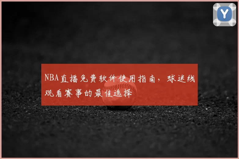 NBA直播免费软件使用指南,球迷线观看赛事的最佳选择