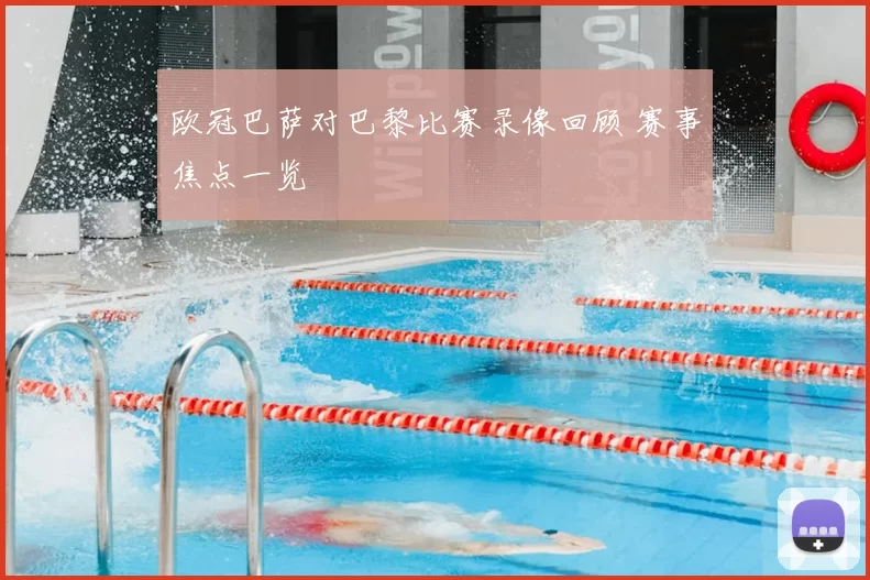 欧冠巴萨对巴黎比赛录像回顾 赛事焦点一览
