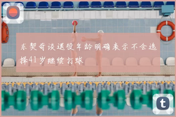 东契奇谈退役年龄明确表示不会选择41岁继续打球