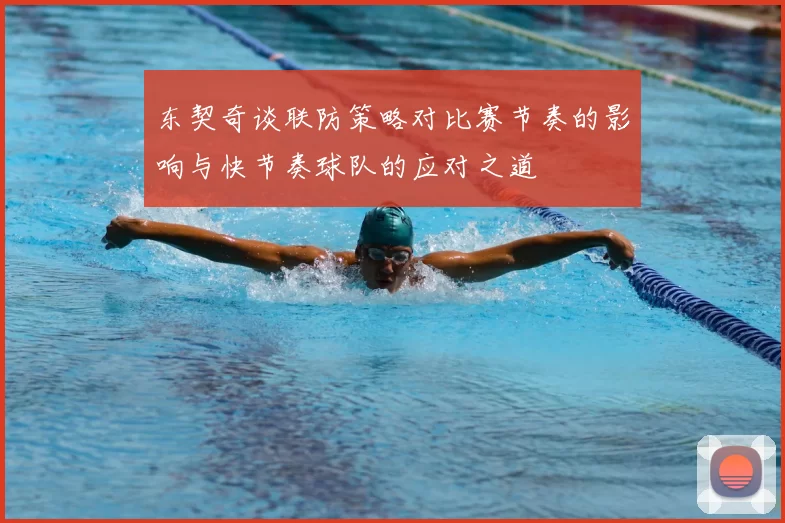 东契奇谈联防策略对比赛节奏的影响与快节奏球队的应对之道
