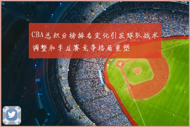 CBA总积分榜排名变化引发球队战术调整和季后赛竞争格局重塑