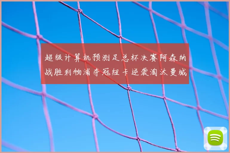 超级计算机预测足总杯决赛阿森纳战胜利物浦夺冠纽卡逆袭淘汰曼城