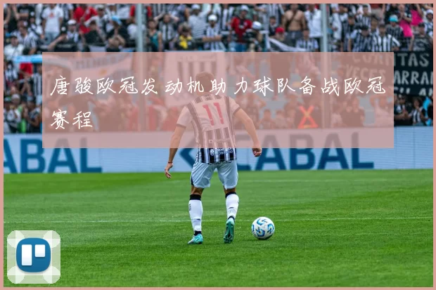 唐骏欧冠发动机助力球队备战欧冠赛程