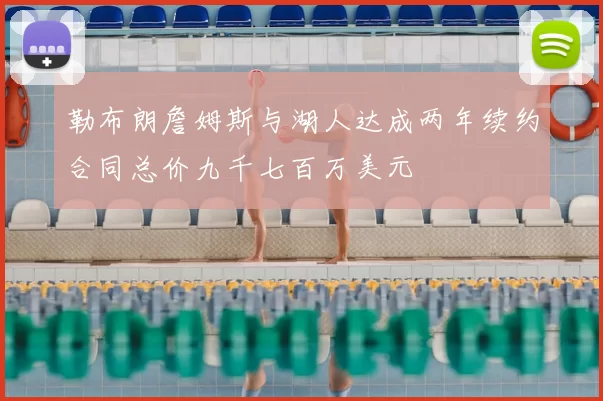 勒布朗詹姆斯与湖人达成两年续约合同总价九千七百万美元