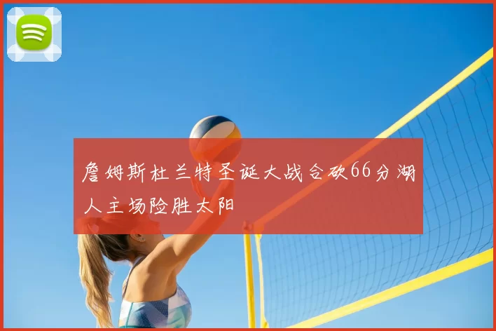 詹姆斯杜兰特圣诞大战合砍66分湖人主场险胜太阳