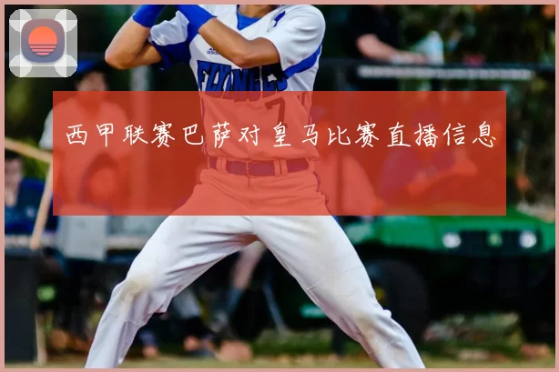 西甲联赛巴萨对皇马比赛直播信息