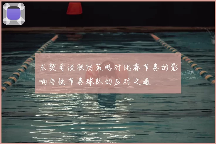 东契奇谈联防策略对比赛节奏的影响与快节奏球队的应对之道