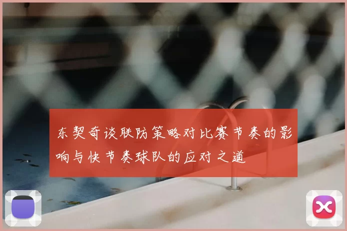 东契奇谈联防策略对比赛节奏的影响与快节奏球队的应对之道